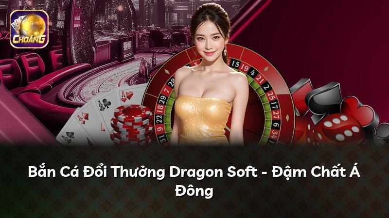 Bắn Cá Đổi Thưởng Dragon Soft - Đậm Chất Á Đông
