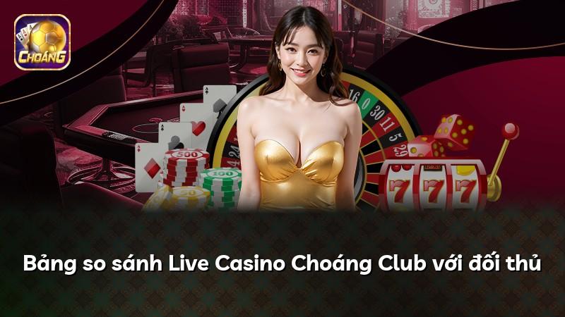 Bảng so sánh Live Casino Choáng Club với đối thủ