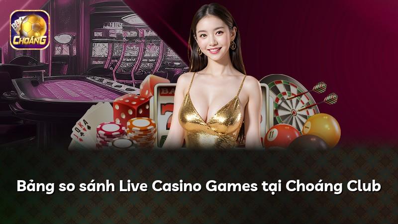 Bảng so sánh Live Casino Games tại Choáng Club