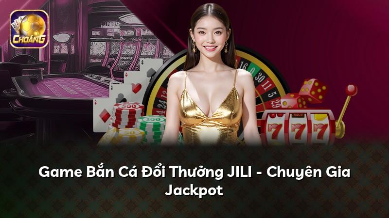 Game Bắn Cá Đổi Thưởng JILI - Chuyên Gia Jackpot