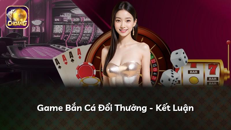 Game Bắn Cá Đổi Thưởng - Kết Luận
