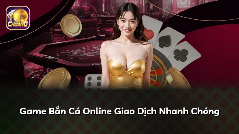 Game Bắn Cá Online Giao Dịch Nhanh Chóng