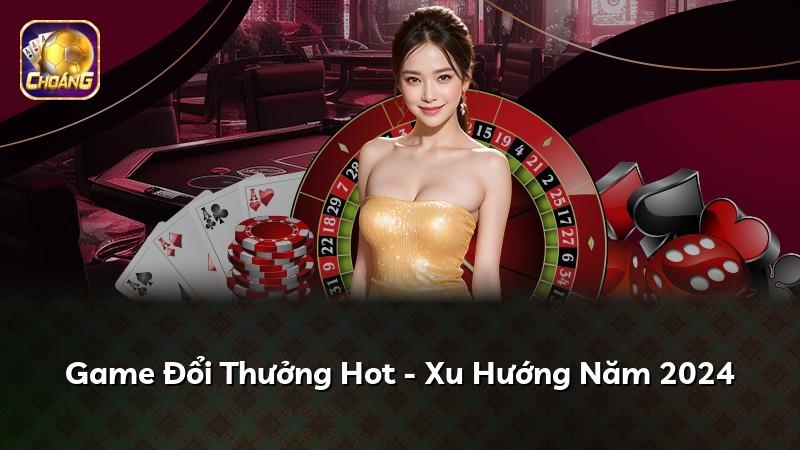 Game Đổi Thưởng Hot - Xu Hướng Năm 2024