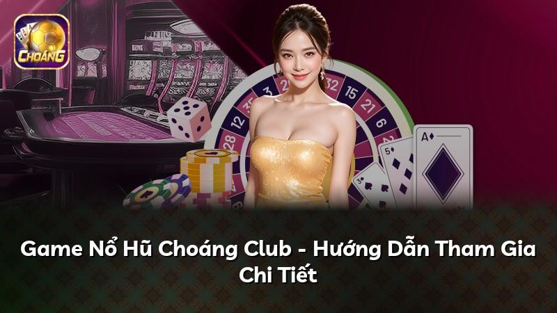 Game Nổ Hũ Choáng Club - Hướng Dẫn Tham Gia Chi Tiết