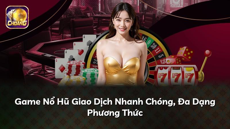 Game Nổ Hũ Giao Dịch Nhanh Chóng, Đa Dạng Phương Thức