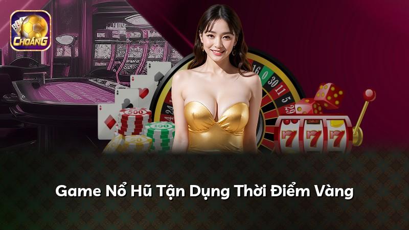 Game Nổ Hũ Tận Dụng Thời Điểm Vàng