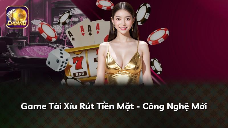 Game Tài Xỉu Rút Tiền Mặt - Công Nghệ Mới