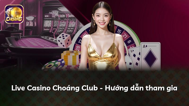 Live Casino Choáng Club - Hướng dẫn tham gia