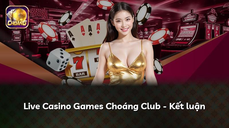 Live Casino Games Choáng Club - Kết luận
