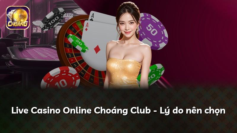 Live Casino Online Choáng Club - Lý do nên chọn