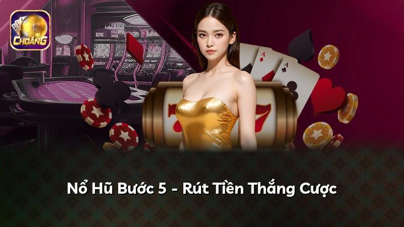 Nổ Hũ Bước 5 - Rút Tiền Thắng Cược