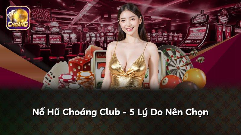 Nổ Hũ Choáng Club - 5 Lý Do Nên Chọn