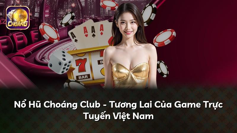 Nổ Hũ Choáng Club - Tương Lai Của Game Trực Tuyến Việt Nam