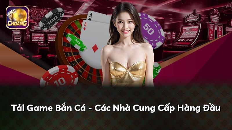 Tải Game Bắn Cá - Các Nhà Cung Cấp Hàng Đầu
