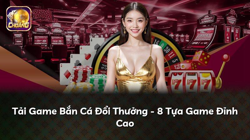 Tải Game Bắn Cá Đổi Thưởng - 8 Tựa Game Đỉnh Cao