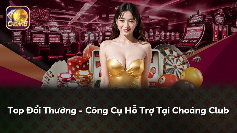 Top Đổi Thưởng - Công Cụ Hỗ Trợ Tại Choáng Club