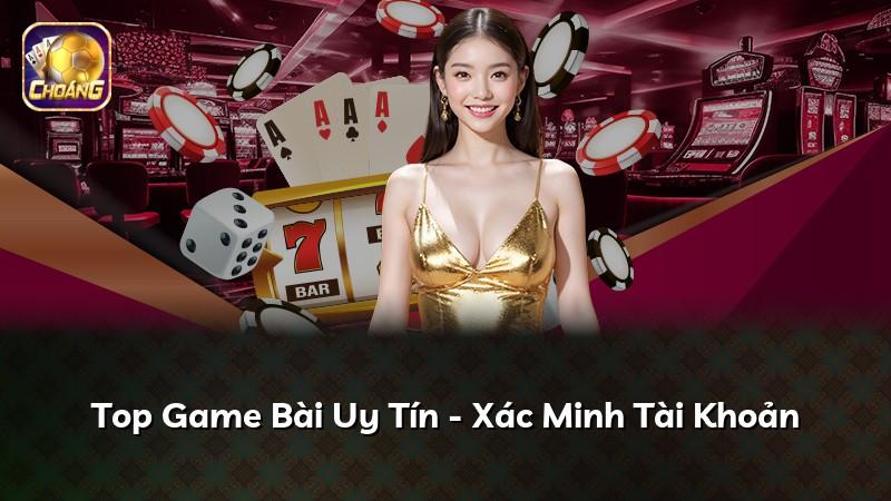 Top Game Bài Uy Tín - Xác Minh Tài Khoản